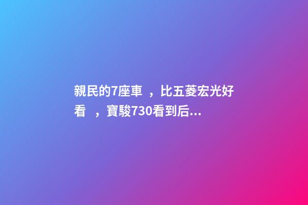 親民的7座車，比五菱宏光好看，寶駿730看到后深感不安